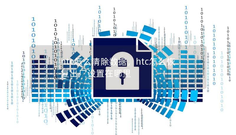 htc怎么清除数据，htc怎么恢复出厂设置在哪里