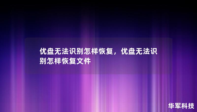 优盘无法识别怎样恢复，优盘无法识别怎样恢复文件