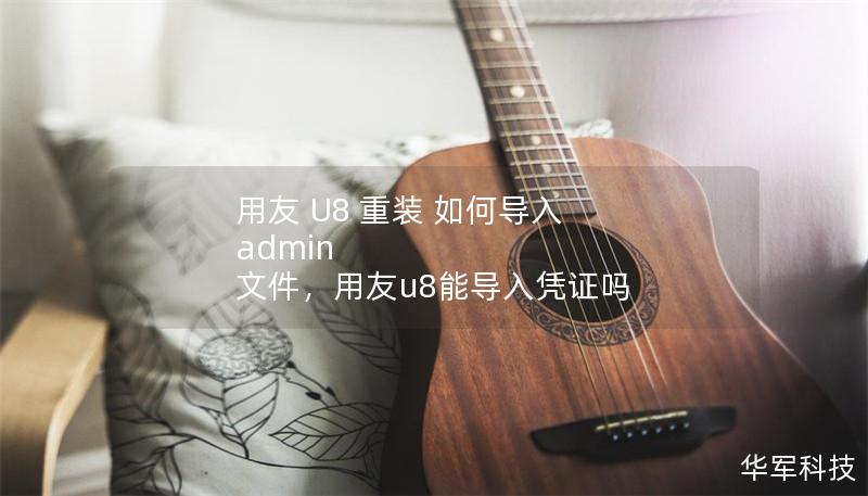 用友 U8 重装 如何导入 admin 文件，用友u8能导入凭证吗